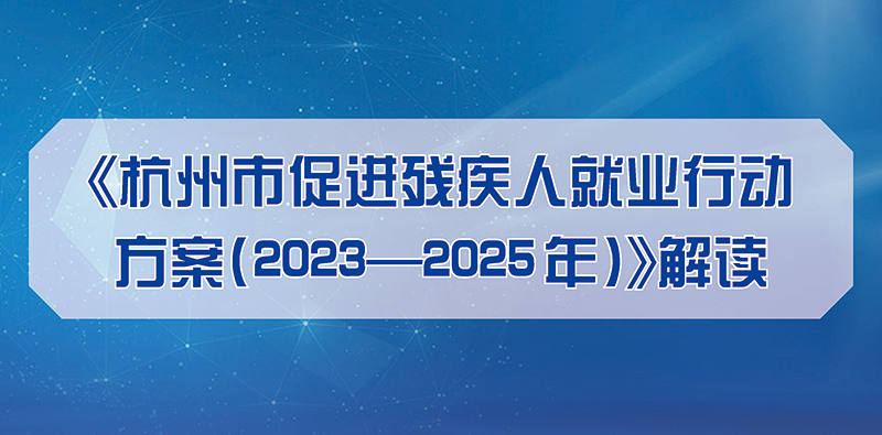 一图读懂 丨《杭州市促进残疾人就业行动方案（2023-2025年）》解读